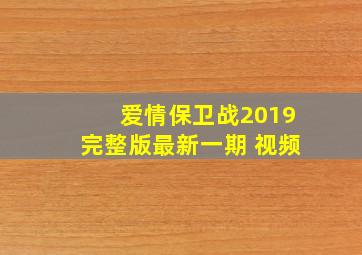 爱情保卫战2019完整版最新一期 视频